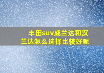 丰田suv威兰达和汉兰达怎么选择比较好呢