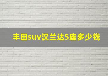 丰田suv汉兰达5座多少钱