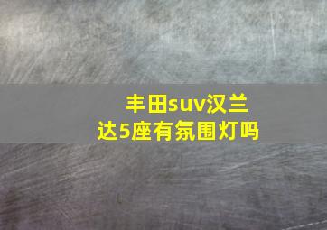 丰田suv汉兰达5座有氛围灯吗