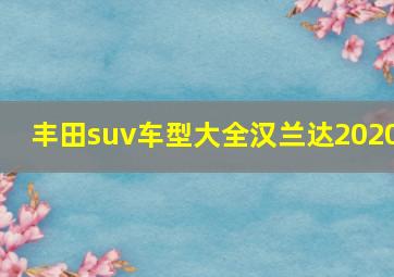 丰田suv车型大全汉兰达2020