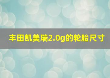 丰田凯美瑞2.0g的轮胎尺寸