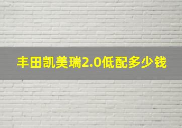 丰田凯美瑞2.0低配多少钱