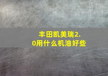 丰田凯美瑞2.0用什么机油好些