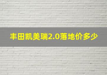 丰田凯美瑞2.0落地价多少