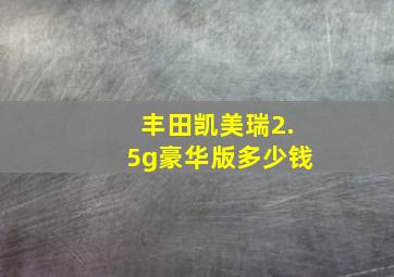 丰田凯美瑞2.5g豪华版多少钱