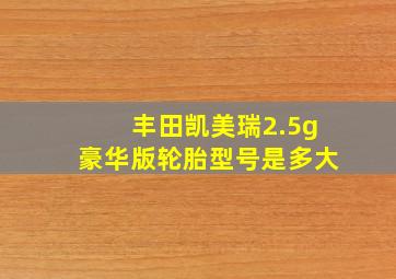 丰田凯美瑞2.5g豪华版轮胎型号是多大