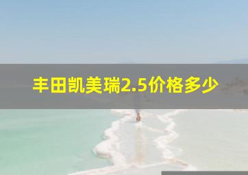 丰田凯美瑞2.5价格多少