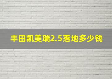 丰田凯美瑞2.5落地多少钱