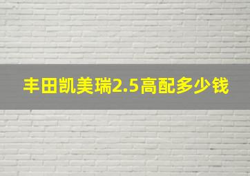 丰田凯美瑞2.5高配多少钱