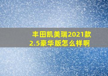 丰田凯美瑞2021款2.5豪华版怎么样啊