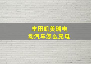 丰田凯美瑞电动汽车怎么充电