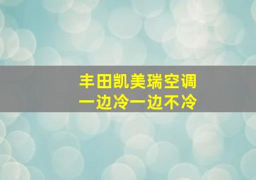 丰田凯美瑞空调一边冷一边不冷