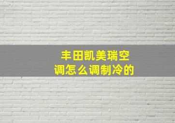 丰田凯美瑞空调怎么调制冷的