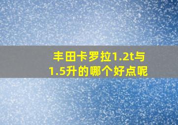 丰田卡罗拉1.2t与1.5升的哪个好点呢