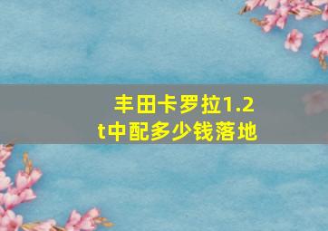 丰田卡罗拉1.2t中配多少钱落地