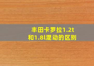 丰田卡罗拉1.2t和1.8l混动的区别