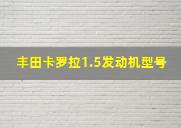 丰田卡罗拉1.5发动机型号