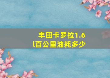 丰田卡罗拉1.6l百公里油耗多少