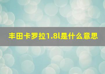 丰田卡罗拉1.8l是什么意思