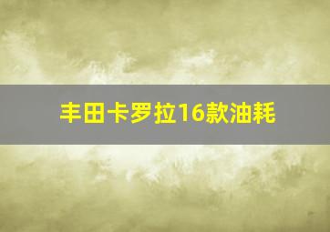 丰田卡罗拉16款油耗