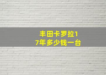 丰田卡罗拉17年多少钱一台