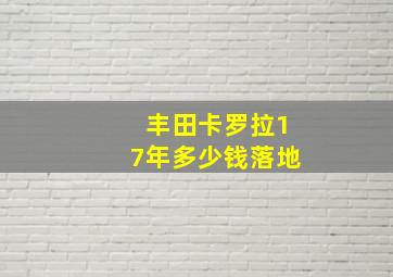 丰田卡罗拉17年多少钱落地