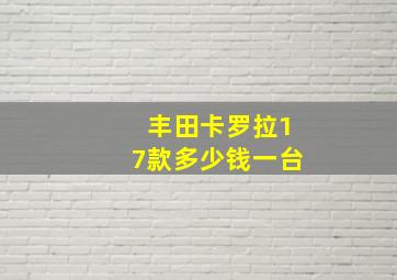 丰田卡罗拉17款多少钱一台