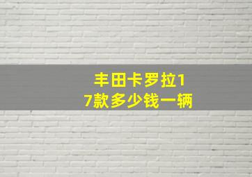 丰田卡罗拉17款多少钱一辆