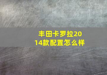 丰田卡罗拉2014款配置怎么样