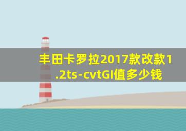 丰田卡罗拉2017款改款1.2ts-cvtGI值多少钱