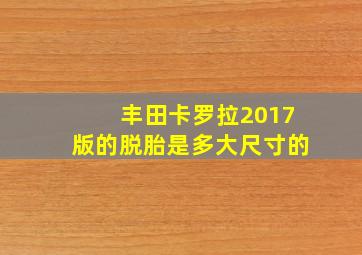 丰田卡罗拉2017版的脱胎是多大尺寸的