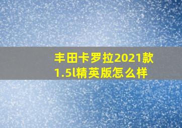 丰田卡罗拉2021款1.5l精英版怎么样