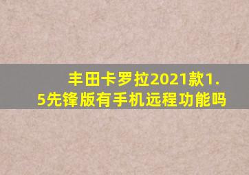 丰田卡罗拉2021款1.5先锋版有手机远程功能吗