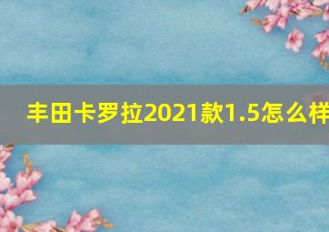 丰田卡罗拉2021款1.5怎么样