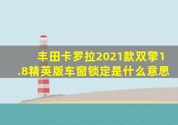 丰田卡罗拉2021款双擎1.8精英版车窗锁定是什么意思