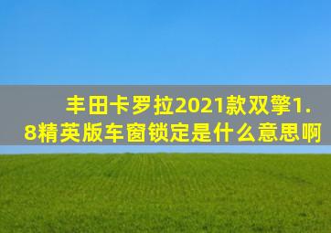 丰田卡罗拉2021款双擎1.8精英版车窗锁定是什么意思啊