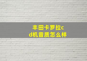 丰田卡罗拉cd机音质怎么样