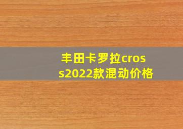 丰田卡罗拉cross2022款混动价格