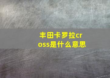 丰田卡罗拉cross是什么意思