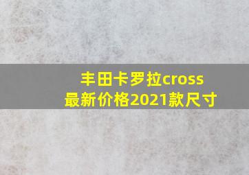 丰田卡罗拉cross最新价格2021款尺寸