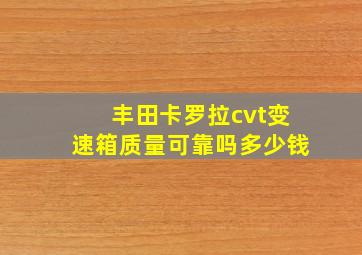 丰田卡罗拉cvt变速箱质量可靠吗多少钱