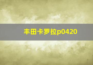 丰田卡罗拉p0420