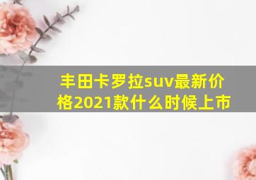 丰田卡罗拉suv最新价格2021款什么时候上市