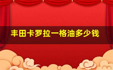 丰田卡罗拉一格油多少钱