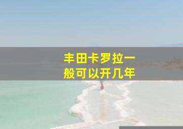 丰田卡罗拉一般可以开几年