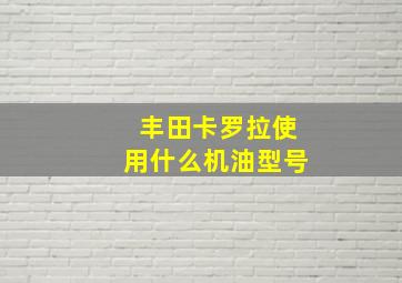 丰田卡罗拉使用什么机油型号