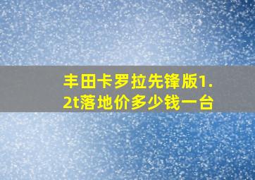 丰田卡罗拉先锋版1.2t落地价多少钱一台