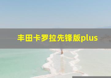 丰田卡罗拉先锋版plus