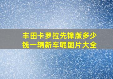 丰田卡罗拉先锋版多少钱一辆新车呢图片大全