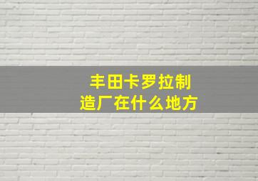 丰田卡罗拉制造厂在什么地方